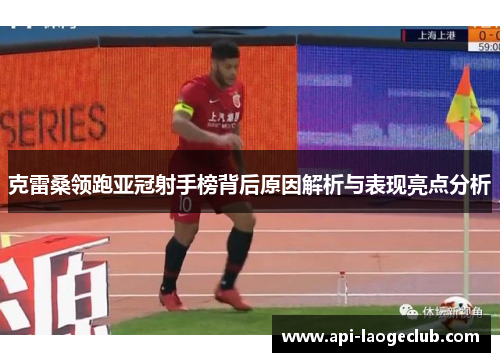 克雷桑领跑亚冠射手榜背后原因解析与表现亮点分析