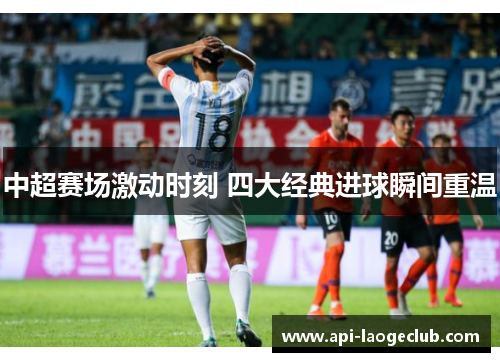 中超赛场激动时刻 四大经典进球瞬间重温