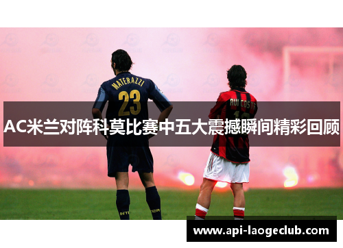 AC米兰对阵科莫比赛中五大震撼瞬间精彩回顾