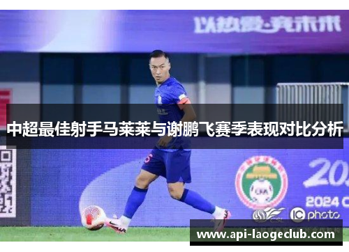 中超最佳射手马莱莱与谢鹏飞赛季表现对比分析