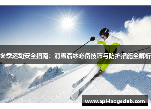 冬季运动安全指南：滑雪溜冰必备技巧与防护措施全解析
