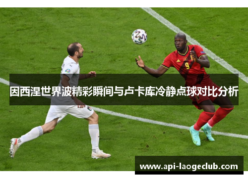 因西涅世界波精彩瞬间与卢卡库冷静点球对比分析