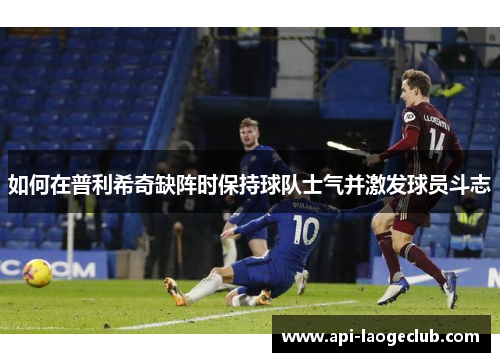 如何在普利希奇缺阵时保持球队士气并激发球员斗志