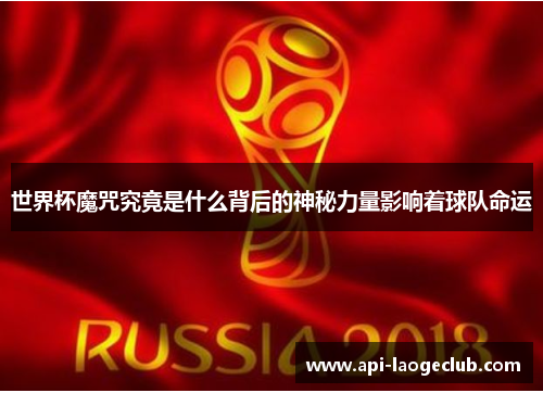 世界杯魔咒究竟是什么背后的神秘力量影响着球队命运