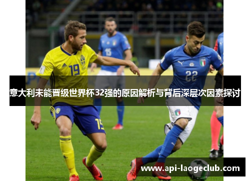 意大利未能晋级世界杯32强的原因解析与背后深层次因素探讨