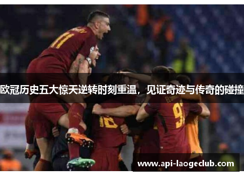 欧冠历史五大惊天逆转时刻重温,见证奇迹与传奇的碰撞 欧冠历史五大惊天逆转时刻重温,见证奇迹与传奇的碰撞