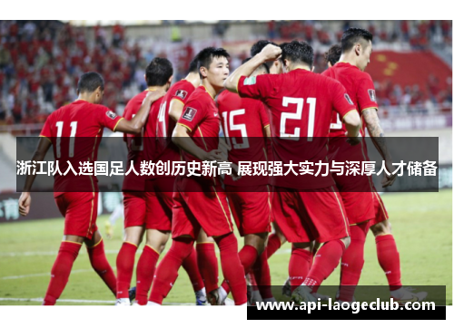 浙江队入选国足人数创历史新高 展现强大实力与深厚人才储备 浙江队入选国足人数创历史新高 展现强大实力与深厚人才储备
