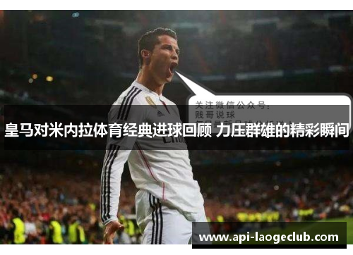 皇马对米内拉体育经典进球回顾 力压群雄的精彩瞬间