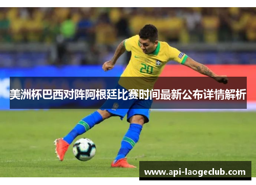 美洲杯巴西对阵阿根廷比赛时间最新公布详情解析 美洲杯巴西对阵阿根廷比赛时间最新公布详情解析