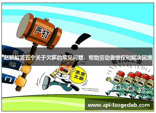 赵鹏解答五个关于欠薪的常见问题,帮助劳动者维权和解决困境 赵鹏解答五个关于欠薪的常见问题,帮助劳动者维权和解决困境