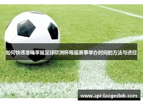 如何快速准确掌握足球欧洲杯每届赛事举办时间的方法与途径 如何快速准确掌握足球欧洲杯每届赛事举办时间的方法与途径