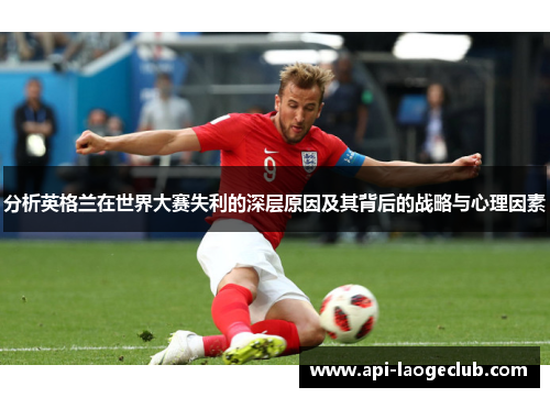 分析英格兰在世界大赛失利的深层原因及其背后的战略与心理因素