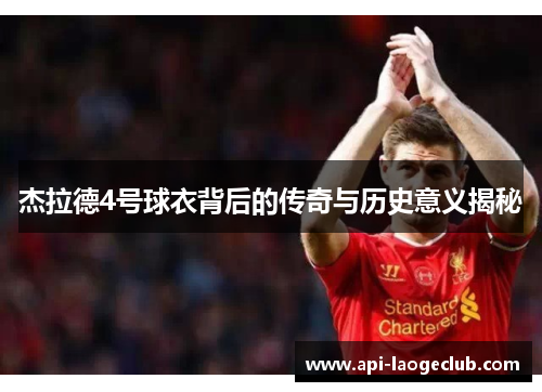 杰拉德4号球衣背后的传奇与历史意义揭秘 杰拉德4号球衣背后的传奇与历史意义揭秘
