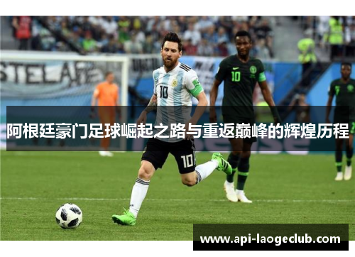 阿根廷豪门足球崛起之路与重返巅峰的辉煌历程