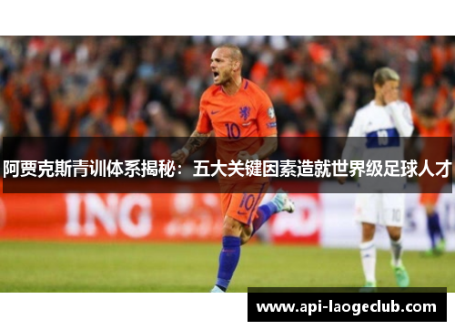 阿贾克斯青训体系揭秘：五大关键因素造就世界级足球人才