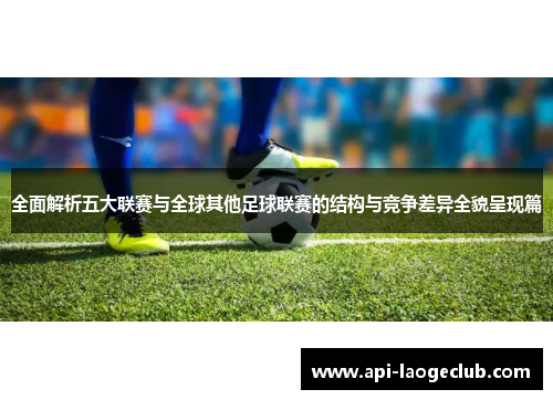 全面解析五大联赛与全球其他足球联赛的结构与竞争差异全貌呈现篇 全面解析五大联赛与全球其他足球联赛的结构与竞争差异全貌呈现篇