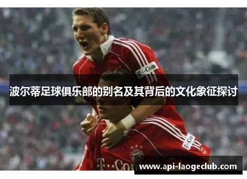 波尔蒂足球俱乐部的别名及其背后的文化象征探讨