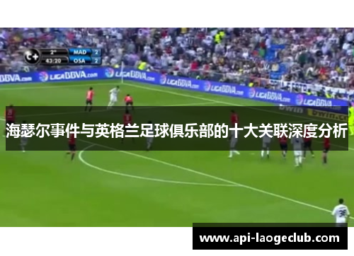 海瑟尔事件与英格兰足球俱乐部的十大关联深度分析 海瑟尔事件与英格兰足球俱乐部的十大关联深度分析
