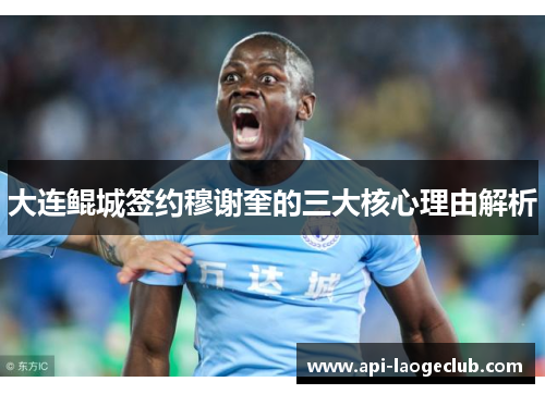 大连鲲城签约穆谢奎的三大核心理由解析