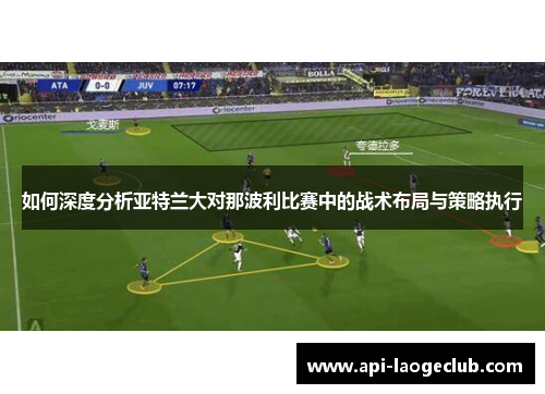 如何深度分析亚特兰大对那波利比赛中的战术布局与策略执行 如何深度分析亚特兰大对那波利比赛中的战术布局与策略执行