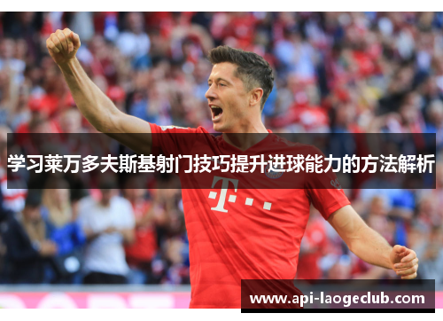 学习莱万多夫斯基射门技巧提升进球能力的方法解析