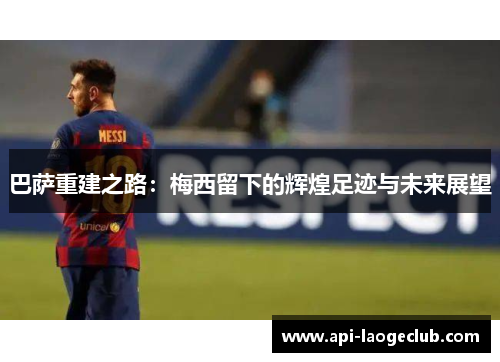 巴萨重建之路：梅西留下的辉煌足迹与未来展望