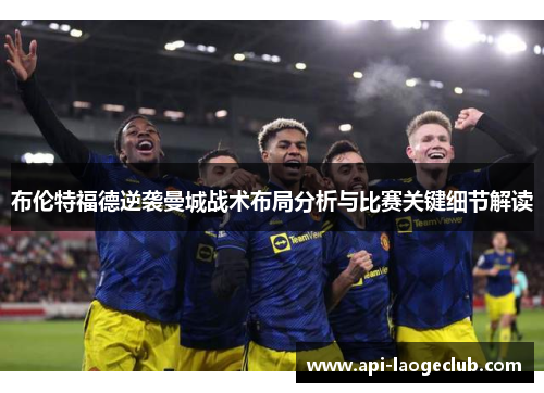 布伦特福德逆袭曼城战术布局分析与比赛关键细节解读