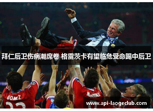 拜仁后卫伤病潮席卷 格雷茨卡有望临危受命踢中后卫