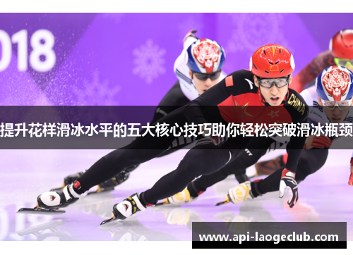 提升花样滑冰水平的五大核心技巧助你轻松突破滑冰瓶颈