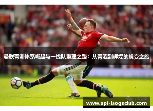 曼联青训体系崛起与一线队重建之路：从青涩到辉煌的蜕变之旅