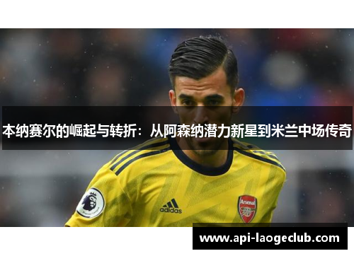 本纳赛尔的崛起与转折：从阿森纳潜力新星到米兰中场传奇