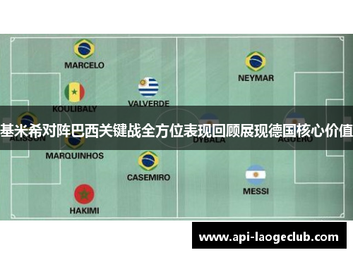 基米希对阵巴西关键战全方位表现回顾展现德国核心价值