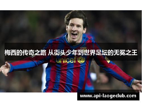 梅西的传奇之路 从街头少年到世界足坛的无冕之王