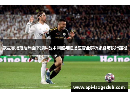 欧冠赛场落后局面下球队战术调整与临场应变全解析思路与执行路径