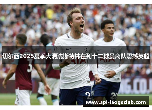 切尔西2025夏季大清洗斯特林在列十二球员离队震撼英超 切尔西2025夏季大清洗斯特林在列十二球员离队震撼英超