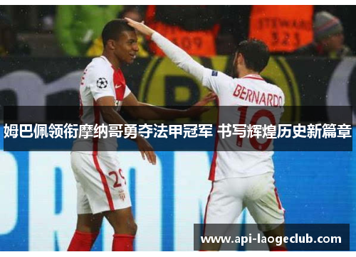 姆巴佩领衔摩纳哥勇夺法甲冠军 书写辉煌历史新篇章 姆巴佩领衔摩纳哥勇夺法甲冠军 书写辉煌历史新篇章