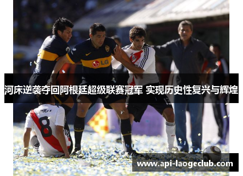 河床逆袭夺回阿根廷超级联赛冠军 实现历史性复兴与辉煌