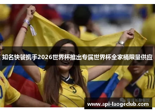 知名快餐携手2026世界杯推出专属世界杯全家桶限量供应 知名快餐携手2026世界杯推出专属世界杯全家桶限量供应