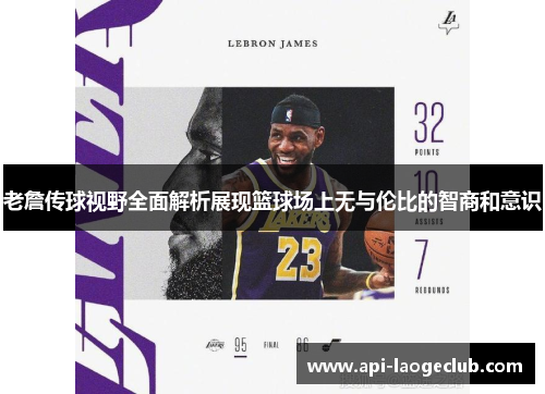 老詹传球视野全面解析展现篮球场上无与伦比的智商和意识 老詹传球视野全面解析展现篮球场上无与伦比的智商和意识