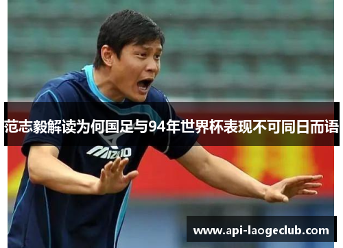 范志毅解读为何国足与94年世界杯表现不可同日而语