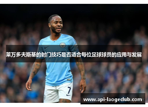 莱万多夫斯基的射门技巧是否适合每位足球球员的应用与发展