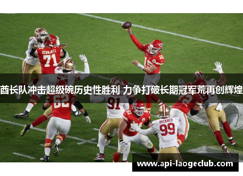 酋长队冲击超级碗历史性胜利 力争打破长期冠军荒再创辉煌