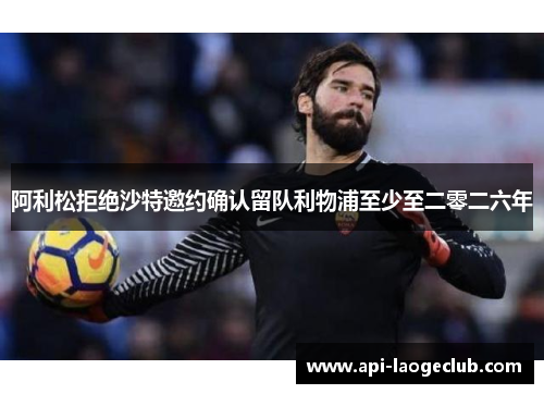 阿利松拒绝沙特邀约确认留队利物浦至少至二零二六年