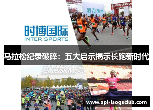 马拉松纪录破碎:五大启示揭示长跑新时代 马拉松纪录破碎:五大启示揭示长跑新时代