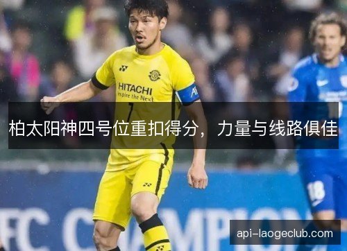 柏太阳神四号位重扣得分，力量与线路俱佳