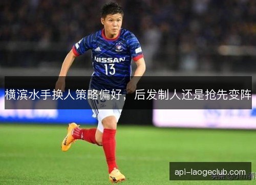 横滨水手换人策略偏好，后发制人还是抢先变阵