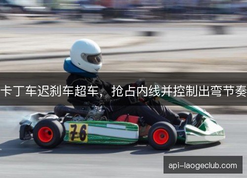 卡丁车迟刹车超车，抢占内线并控制出弯节奏
