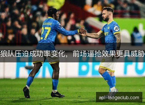 狼队压迫成功率变化，前场逼抢效果更具威胁