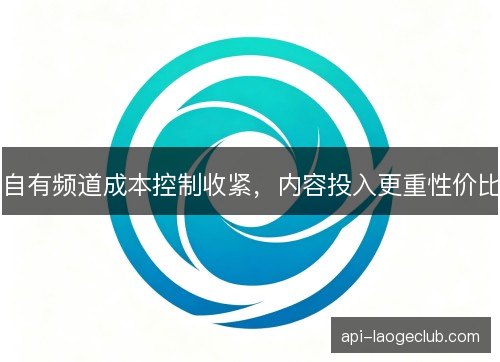 自有频道成本控制收紧，内容投入更重性价比