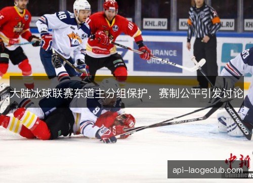 大陆冰球联赛东道主分组保护，赛制公平引发讨论